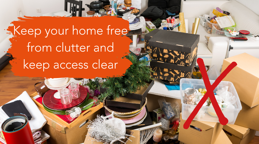 Keep your home free from clutter and keep access clear